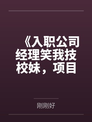 《入职公司经理笑我技校妹,项目对接后他傻了》 《入职公司经理笑我技校妹,项目对接后他傻了》