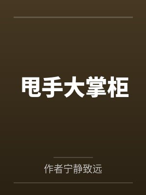 甩手大掌柜by作者宁静致远 甩手大掌柜by作者宁静致远