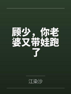 顾少,你老婆又带娃跑了 顾少,你老婆又带娃跑了