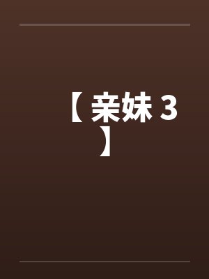 【 亲妹 3】 【 亲妹 3】