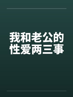 我和老公的性爱两三事 我和老公的性爱两三事
