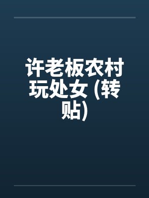 许老板农村玩处女 (转贴) 许老板农村玩处女 (转贴)