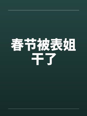 春节被表姐干了 春节被表姐干了