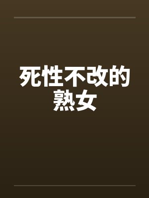 死性不改的熟女 死性不改的熟女