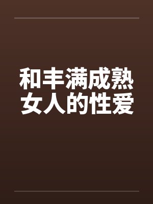 和丰满成熟女人的性爱