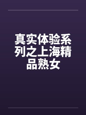 真实体验系列之上海精品熟女 真实体验系列之上海精品熟女