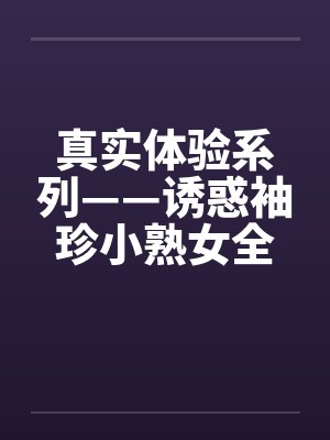 真实体验系列——诱惑袖珍小熟女全过程 真实体验系列——诱惑袖珍小熟女全过程
