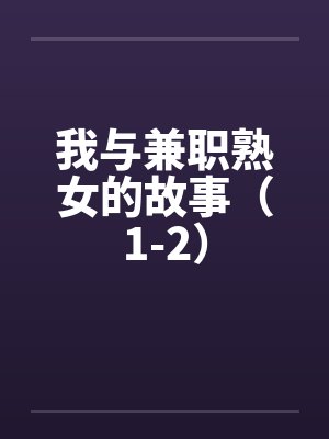 我与兼职熟女的故事(1-2) 我与兼职熟女的故事(1-2)