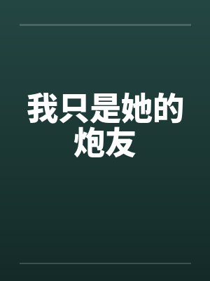 我只是她的炮友 我只是她的炮友