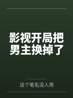 影视开局把男主换掉了笔趣阁无弹窗 影视开局把男主换掉了笔趣阁无弹窗