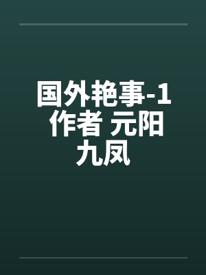 国外艳事-1 作者 元阳九凤 国外艳事-1 作者 元阳九凤