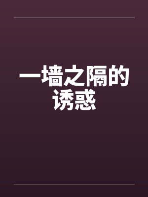 一墙之隔的诱惑 一墙之隔的诱惑
