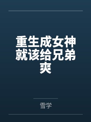 重生成女神就该给兄弟爽by雪学 重生成女神就该给兄弟爽by雪学