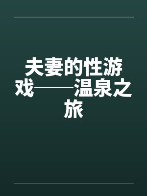 夫妻的性游戏──温泉之旅 夫妻的性游戏──温泉之旅