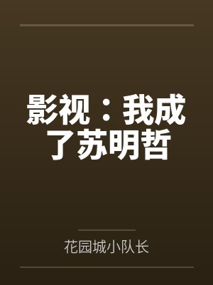 影视:我成了苏明哲by花园城小队长 影视:我成了苏明哲by花园城小队长