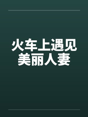 火车上遇见美丽人妻 火车上遇见美丽人妻