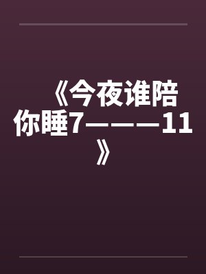 《今夜谁陪你睡7———11》 《今夜谁陪你睡7———11》