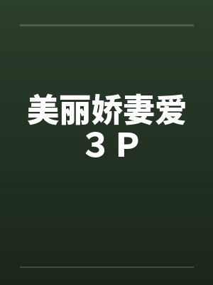 美丽娇妻爱3P 美丽娇妻爱3P
