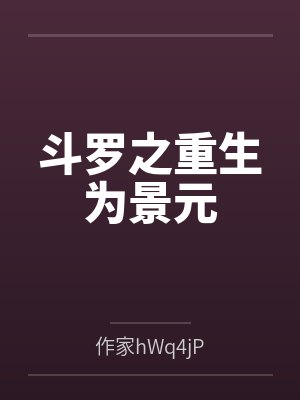 斗罗之重生为景元by作家hWq4jP 斗罗之重生为景元by作家hWq4jP