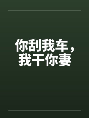 你刮我车,我干你妻 你刮我车,我干你妻