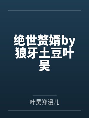 绝世赘婿by狼牙土豆叶昊 绝世赘婿by狼牙土豆叶昊