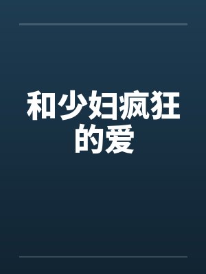 和少妇疯狂的爱 和少妇疯狂的爱