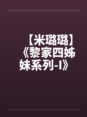 【米璐璐】《黎家四姊妹系列-I》吃你吃上瘾-黎香香 【米璐璐】《黎家四姊妹系列-I》吃你吃上瘾-黎香香