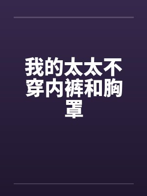 我的太太不穿内裤和胸罩 我的太太不穿内裤和胸罩