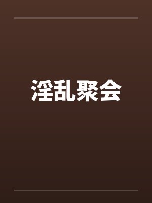 淫乱聚会 淫乱聚会