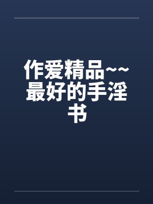 作爱精品~~最好的手淫书 作爱精品~~最好的手淫书