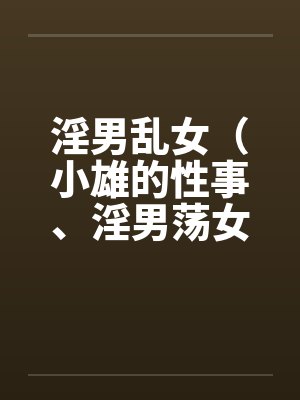 淫男乱女(小雄的性事、淫男荡女)164-167 淫男乱女(小雄的性事、淫男荡女)164-167