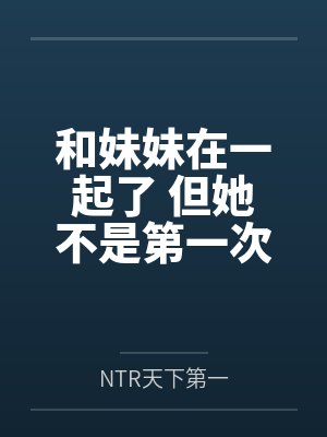 和妹妹在一起了 但她不是第一次了by林佑树 和妹妹在一起了 但她不是第一次了by林佑树