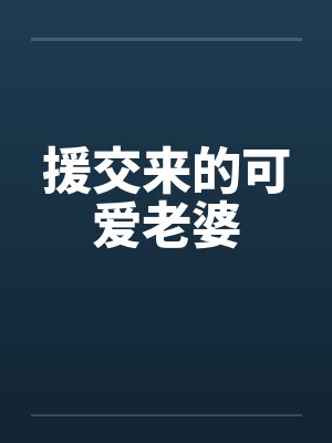援交来的可爱老婆 援交来的可爱老婆