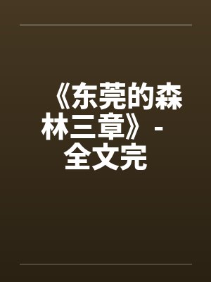 《东莞的森林三章》- 全文完 《东莞的森林三章》- 全文完