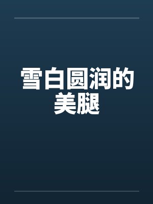 雪白圆润的美腿 雪白圆润的美腿