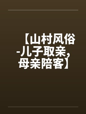 【山村风俗-儿子取亲,母亲陪客】 【山村风俗-儿子取亲,母亲陪客】