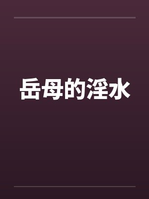 岳母的淫水 岳母的淫水