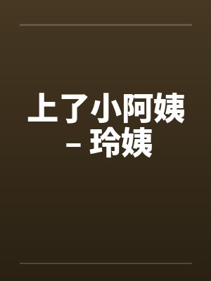 上了小阿姨 – 玲姨 上了小阿姨 – 玲姨