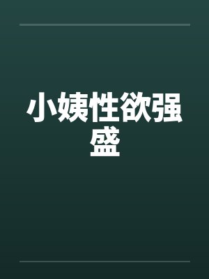 小姨性欲强盛 小姨性欲强盛