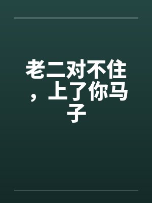 老二对不住,上了你马子 老二对不住,上了你马子