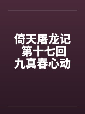 倚天屠龙记 第十七回九真春心动 第十八回色诱张 倚天屠龙记 第十七回九真春心动 第十八回色诱张