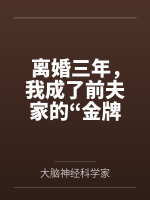 离婚三年,我成了前夫家的“金牌保姆” 离婚三年,我成了前夫家的“金牌保姆”