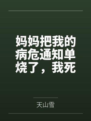 妈妈把我的病危通知单烧了,我死后三天她才相信 妈妈把我的病危通知单烧了,我死后三天她才相信
