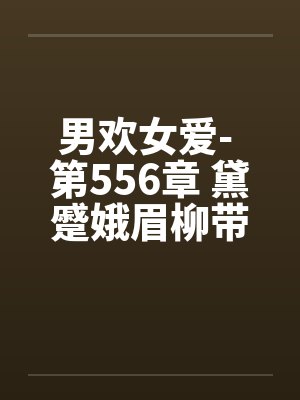 男欢女爱- 第556章 黛蹙娥眉柳带愁 男欢女爱- 第556章 黛蹙娥眉柳带愁