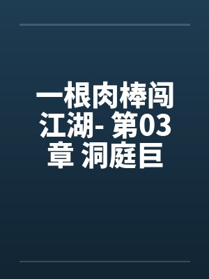 一根肉棒闯江湖- 第03章 洞庭巨变 一根肉棒闯江湖- 第03章 洞庭巨变