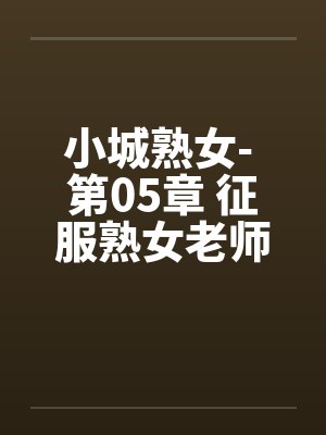 小城熟女- 第05章 征服熟女老师 小城熟女- 第05章 征服熟女老师