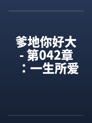 爹地你好大- 第042章:一生所爱 爹地你好大- 第042章:一生所爱