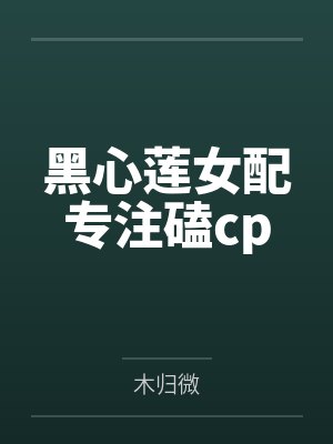 黑心莲女配专注磕cp 黑心莲女配专注磕cp