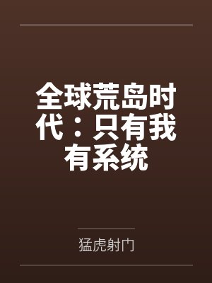 全球荒岛时代:只有我有系统by猛虎射门 全球荒岛时代:只有我有系统by猛虎射门
