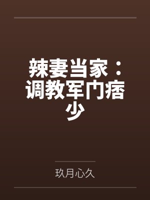 辣妻当家:调教军门痞少 辣妻当家:调教军门痞少
